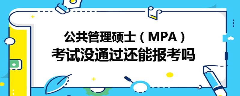公共管理碩士(MPA)考試沒通過還能報考嗎 公共管理碩士(MPA)考試沒通過還能報考嗎
