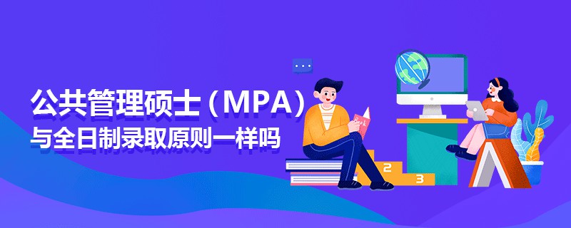 公共管理碩士(MPA)與全日制錄取原則一樣嗎 公共管理碩士(MPA)與全日制錄取原則一樣嗎