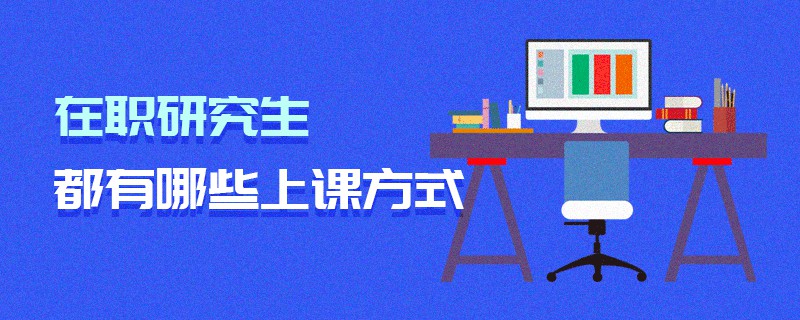 在職研究生都有哪些上課方式 在職研究生都有哪些上課方式
