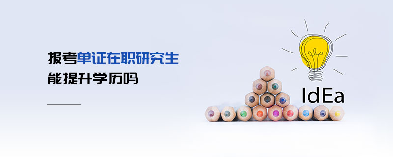 報考單證在職研究生能提升學歷嗎 報考單證在職研究生能提升學歷嗎
