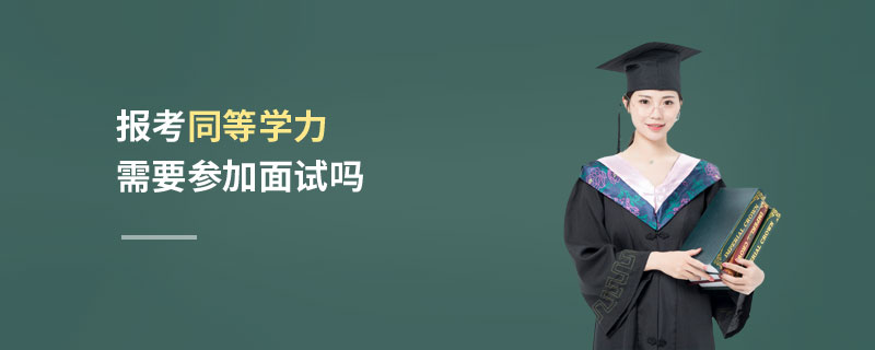報(bào)考同等學(xué)力需要參加面試嗎 報(bào)考同等學(xué)力需要參加面試嗎