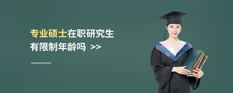 專業碩士在職研究生有限制年齡嗎 專業碩士在職研究生有限制年齡嗎