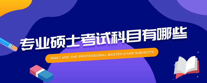 專業碩士考試科目有哪些 專業碩士考試科目有哪些