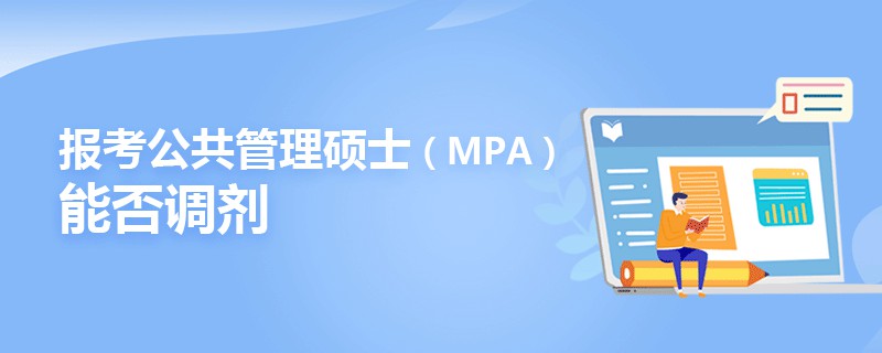 報(bào)考公共管理碩士(MPA)能否調(diào)劑 報(bào)考公共管理碩士(MPA)能否調(diào)劑