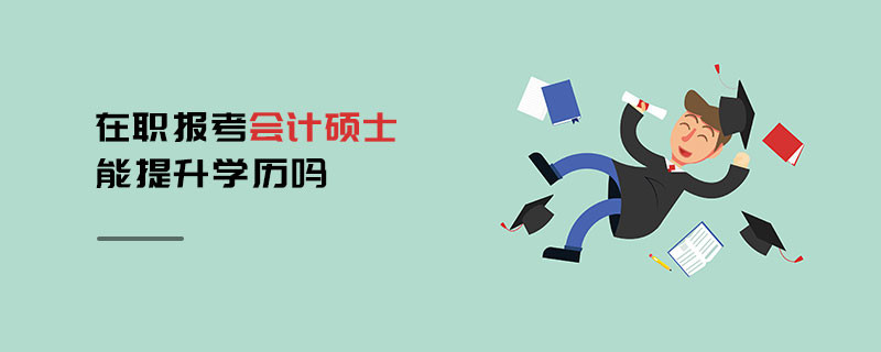 在職報考會計碩士能提升學(xué)歷嗎