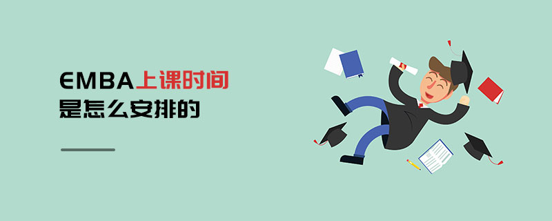 EMBA上課時間是怎么安排的 EMBA上課時間是怎么安排的