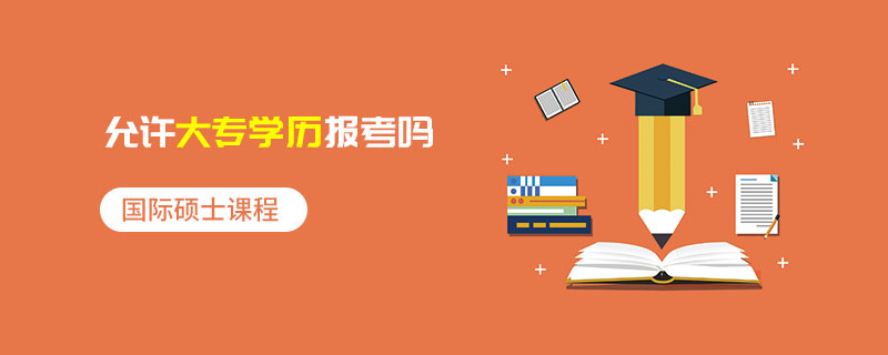 國際碩士課程允許大專學歷報考嗎 國際碩士課程允許大專學歷報考嗎