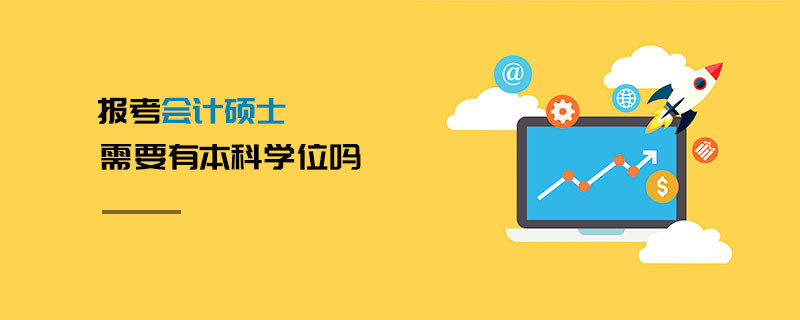 報考會計碩士需要有本科學(xué)位嗎