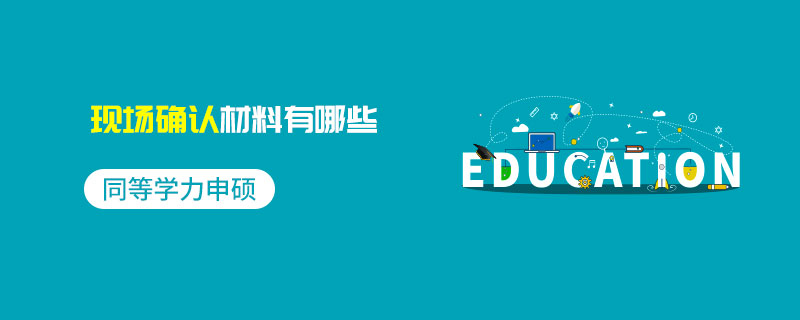 同等學力申碩現(xiàn)場確認材料有哪些 同等學力申碩現(xiàn)場確認材料有哪些