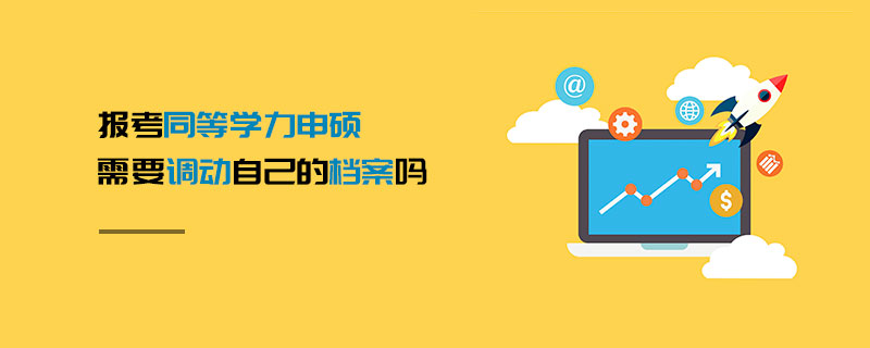 報(bào)考同等學(xué)力申碩需要調(diào)動(dòng)自己的檔案嗎 報(bào)考同等學(xué)力申碩需要調(diào)動(dòng)自己的檔案嗎