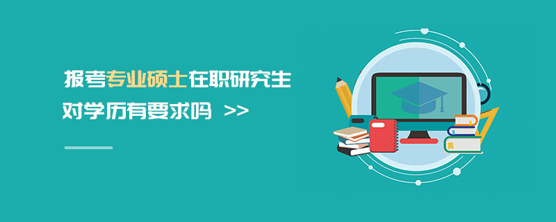 在職研究生對(duì)學(xué)歷有要求嗎 在職研究生對(duì)學(xué)歷有要求嗎