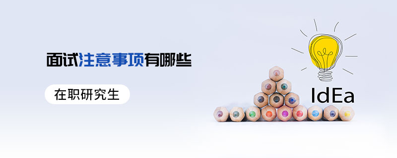 在職研究生面試注意事項有哪些 在職研究生面試注意事項有哪些