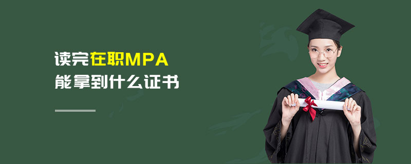 讀完在職MPA能拿到什么證書 讀完在職MPA能拿到什么證書