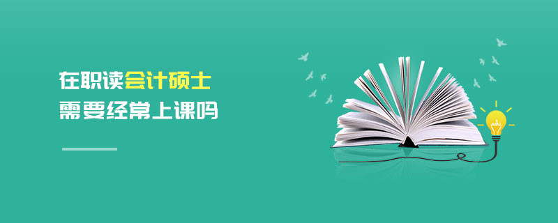 在職讀會計碩士需要經(jīng)常上課嗎