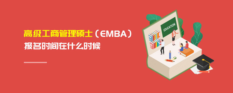 高級工商管理碩士（EMBA）報(bào)名時(shí)間在什么時(shí)候
