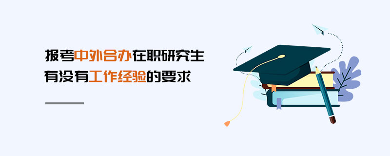 報考中外合辦在職研究生有沒有工作經(jīng)驗的要求 報考中外合辦在職研究生有沒有工作經(jīng)驗的要求