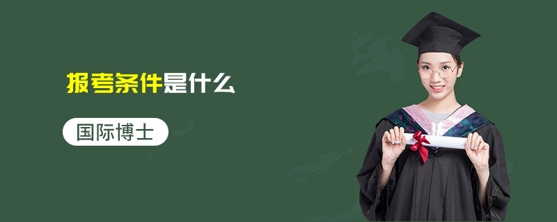 國際博士報考條件是什么 國際博士報考條件是什么