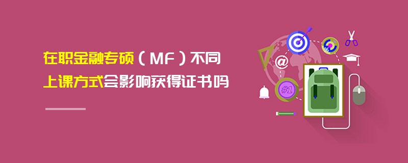 在職金融專碩（MF）不同上課方式會(huì)影響獲得證書(shū)嗎