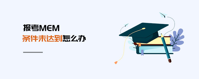 報考MEM條件未達到怎么辦 報考MEM條件未達到怎么辦