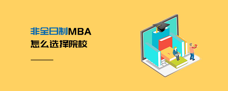 非全日制MBA怎么選擇院校 非全日制MBA怎么選擇院校