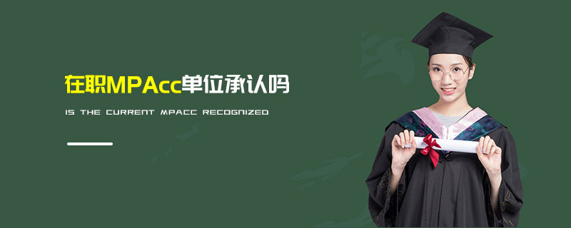 在職MPAcc單位承認(rèn)嗎 在職MPAcc單位承認(rèn)嗎