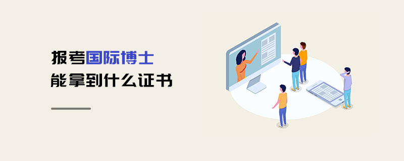 報考國際博士能拿到什么證書 報考國際博士能拿到什么證書