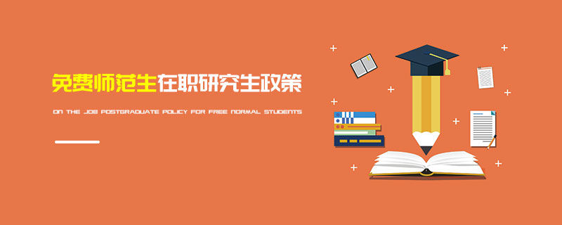 免費(fèi)師范生在職研究生政策 免費(fèi)師范生在職研究生政策