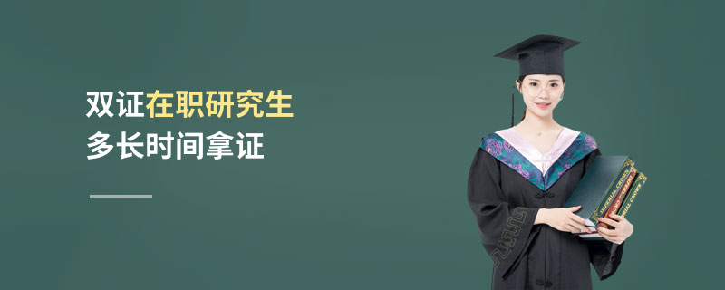 雙證在職研究生多長時間拿證 雙證在職研究生多長時間拿證