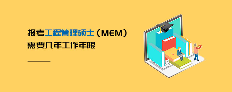 報考工程管理碩士(MEM)需要幾年工作年限 報考工程管理碩士(MEM)需要幾年工作年限