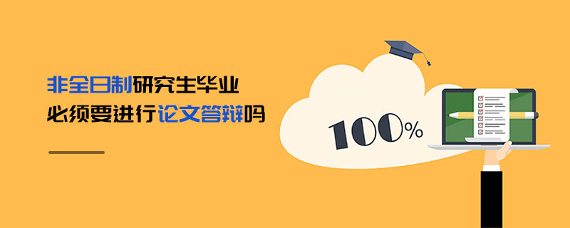 非全日制研究生畢業必須要進行論文答辯嗎 非全日制研究生畢業必須要進行論文答辯嗎