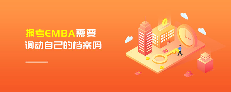 報(bào)考EMBA需要調(diào)動(dòng)自己的檔案嗎 報(bào)考EMBA需要調(diào)動(dòng)自己的檔案嗎