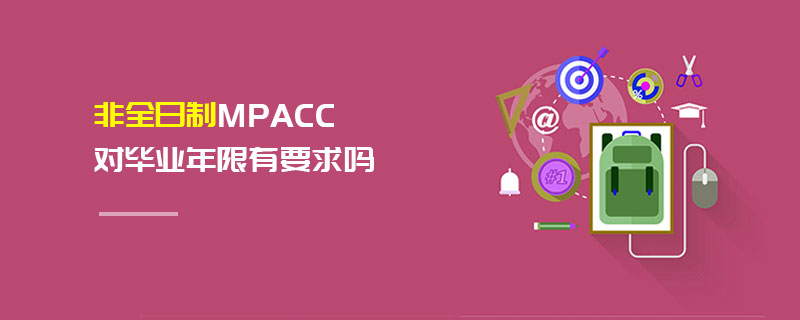 非全日制MPAcc對畢業(yè)年限有要求嗎 非全日制MPAcc對畢業(yè)年限有要求嗎