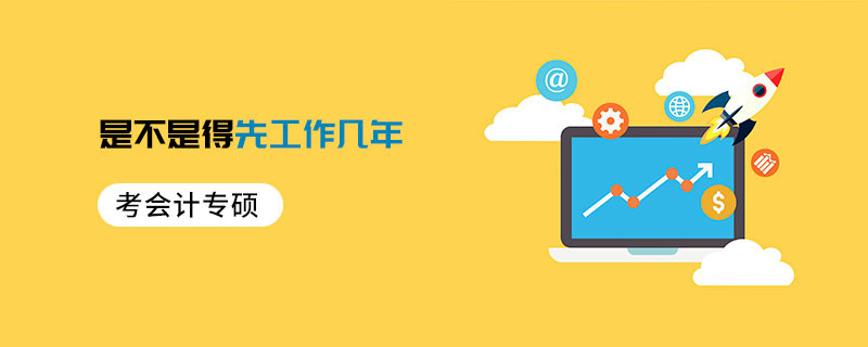 考會(huì)計(jì)專碩是不是得先工作幾年
