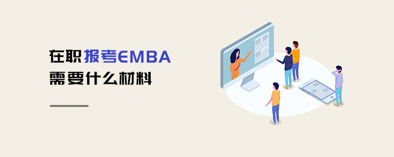 在職報考EMBA需要什么材料 在職報考EMBA需要什么材料