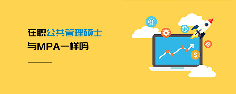 在職公共管理碩士與MPA一樣嗎 在職公共管理碩士與MPA一樣嗎