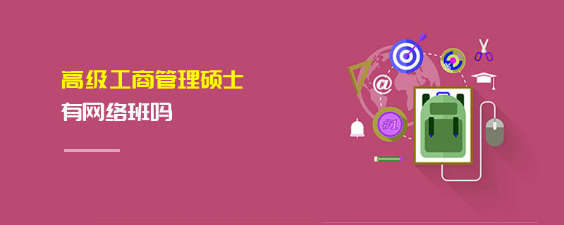 高級工商管理碩士有網(wǎng)絡(luò)班嗎 高級工商管理碩士有網(wǎng)絡(luò)班嗎