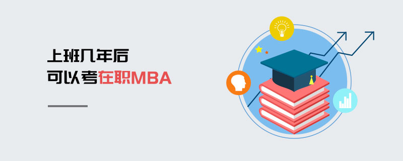 上班幾年后可以考在職MBA 上班幾年后可以考在職MBA