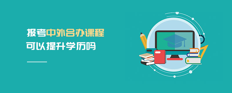 報考中外合辦課程可以提升學歷嗎 報考中外合辦課程可以提升學歷嗎