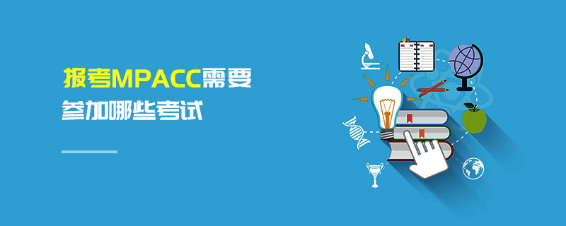 報考MPAcc需要參加哪些考試 報考MPAcc需要參加哪些考試
