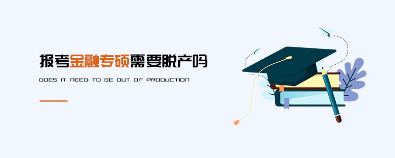 報考金融專碩需要脫產嗎 報考金融專碩需要脫產嗎