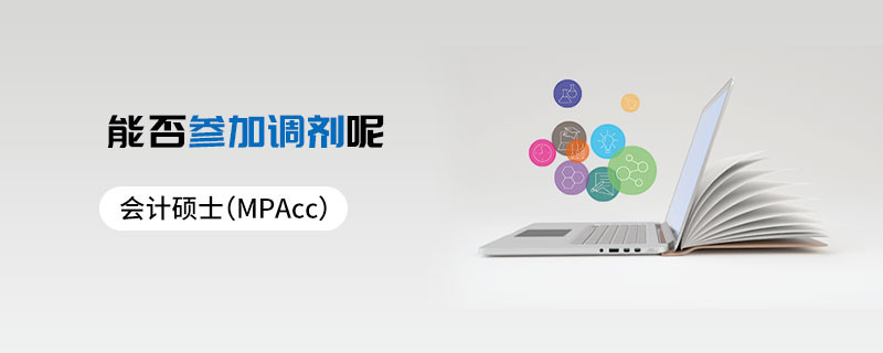 會(huì)計(jì)碩士（MPAcc）能否參加調(diào)劑呢