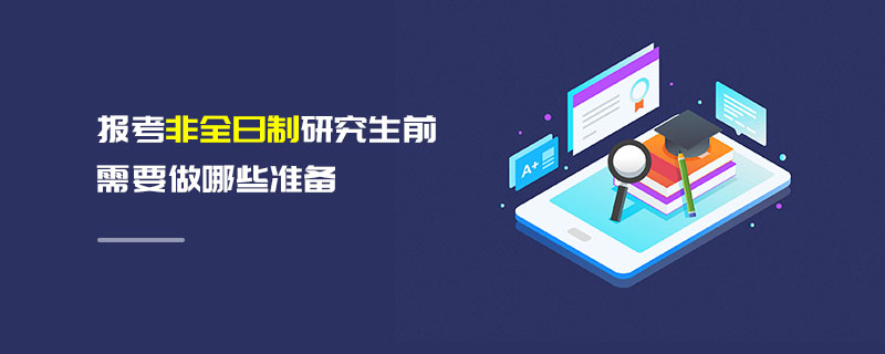 報(bào)考非全日制研究生前需要做哪些準(zhǔn)備 報(bào)考非全日制研究生前需要做哪些準(zhǔn)備