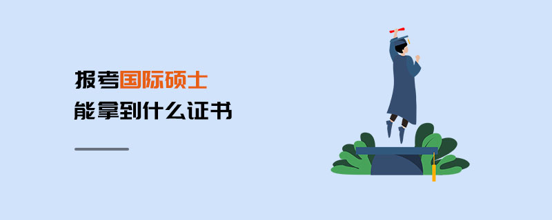 報考國際碩士能拿到什么證書 報考國際碩士能拿到什么證書