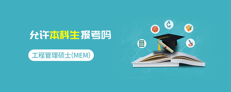 工程管理碩士(MEM)允許本科生報考嗎 工程管理碩士(MEM)允許本科生報考嗎