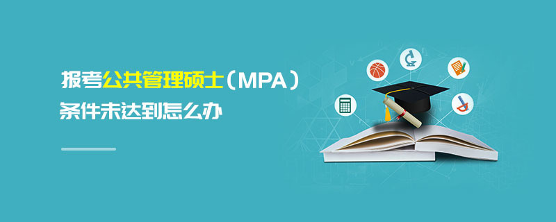 報考公共管理碩士（MPA）條件未達到怎么辦