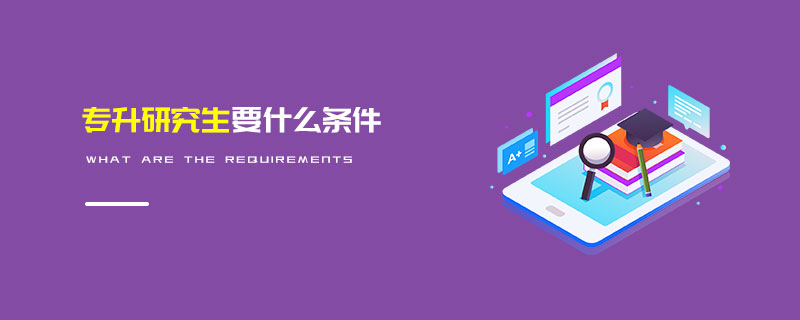 專升研究生要什么條件 專升研究生要什么條件