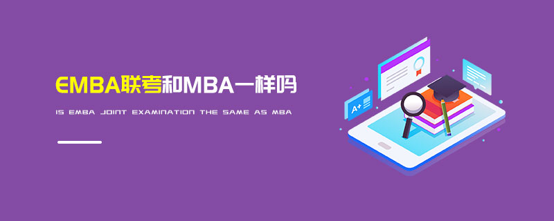 EMBA聯(lián)考和MBA一樣嗎 EMBA聯(lián)考和MBA一樣嗎
