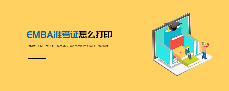 EMBA準考證怎么打印 EMBA準考證怎么打印