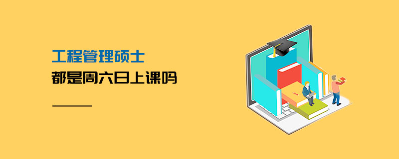 工程管理碩士都是周六日上課嗎 工程管理碩士都是周六日上課嗎