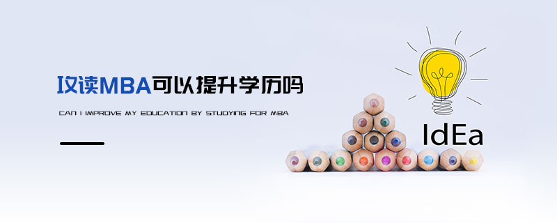 攻讀MBA可以提升學(xué)歷嗎 攻讀MBA可以提升學(xué)歷嗎